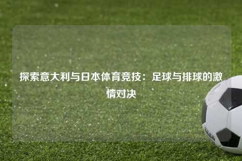 探索意大利与日本体育竞技：足球与排球的激情对决