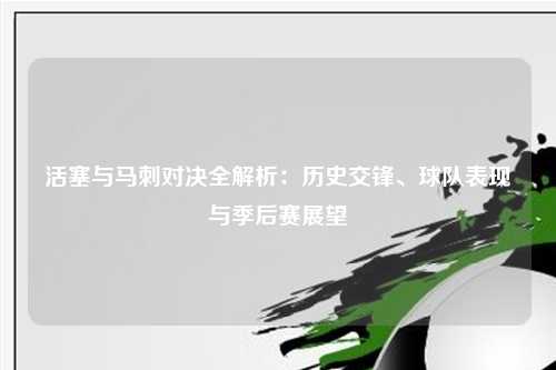 活塞与马刺对决全解析：历史交锋、球队表现与季后赛展望