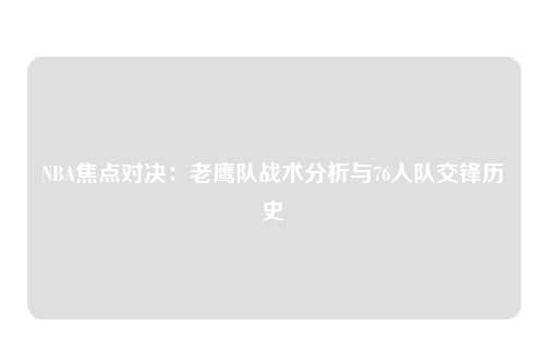 NBA焦点对决：老鹰队战术分析与76人队交锋历史