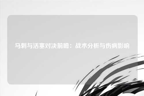 马刺与活塞对决前瞻：战术分析与伤病影响