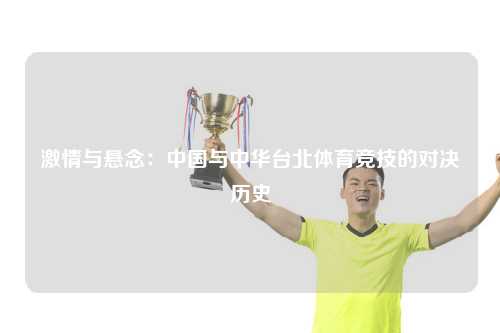 激情与悬念：中国与中华台北体育竞技的对决历史