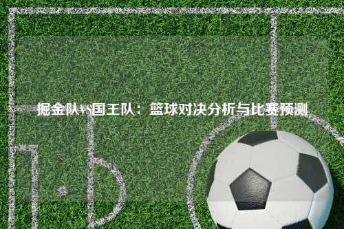 掘金队VS国王队：篮球对决分析与比赛预测