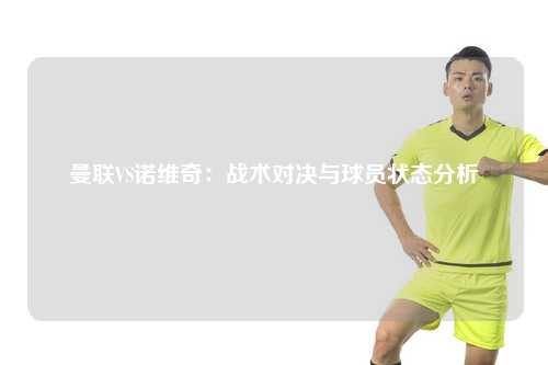 曼联VS诺维奇：战术对决与球员状态分析