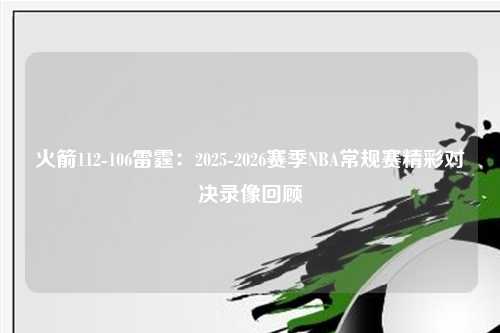 火箭112-106雷霆：2025-2026赛季NBA常规赛精彩对决录像回顾