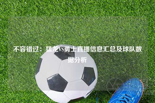 不容错过：猛龙VS勇士直播信息汇总及球队数据分析