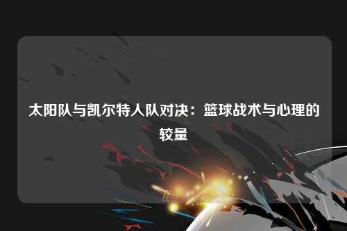 太阳队与凯尔特人队对决：篮球战术与心理的较量