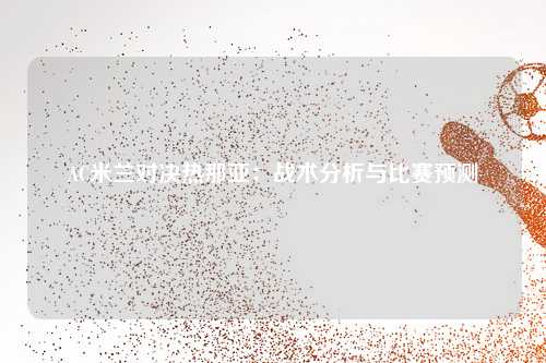 AC米兰对决热那亚：战术分析与比赛预测