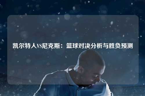 凯尔特人VS尼克斯：篮球对决分析与胜负预测